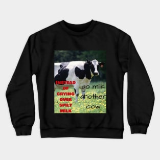 Instead of crying over spilt milk, go milk another cow Crewneck Sweatshirt
